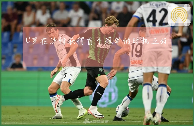 C罗在沙特获得首个冠军的时机正好