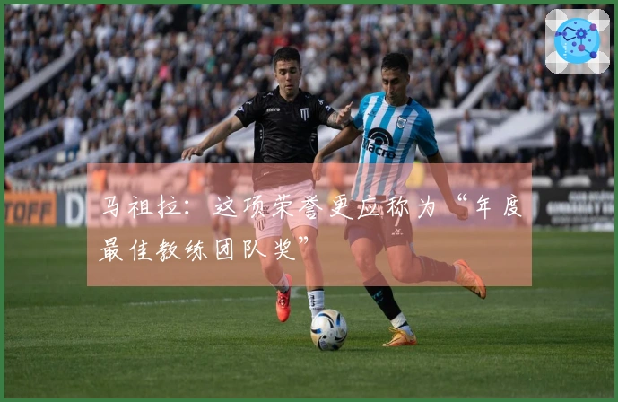 马祖拉:这项荣誉更应称为“年度最佳教练团队奖”